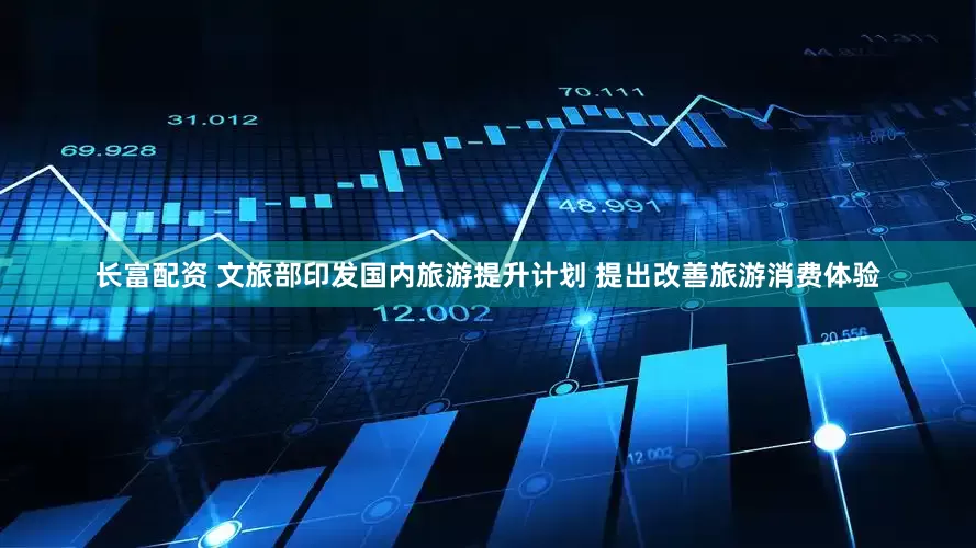长富配资 文旅部印发国内旅游提升计划 提出改善旅游消费体验
