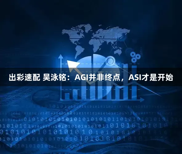 出彩速配 吴泳铭：AGI并非终点，ASI才是开始