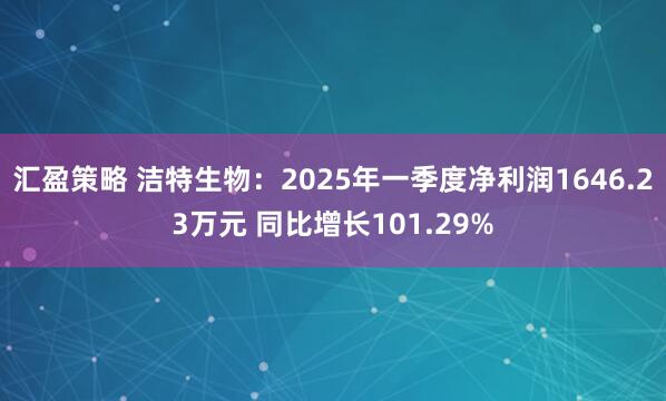 汇盈策略 洁特生物：2025年一季度净利润1646.23万元 同比增长101.29%